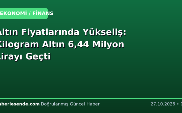 Altın Fiyatlarında Yükseliş: Kilogram Altın 6,44 Milyon Lirayı Geçti