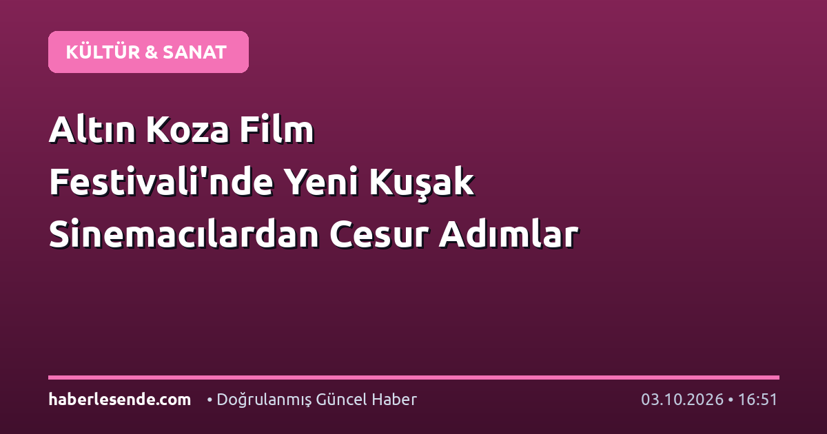 Altın Koza Film Festivali'nde Yeni Kuşak Sinemacılardan Cesur Adımlar