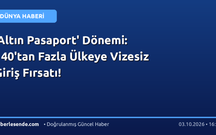 'Altın Pasaport' Dönemi: 140'tan Fazla Ülkeye Vizesiz Giriş Fırsatı!
