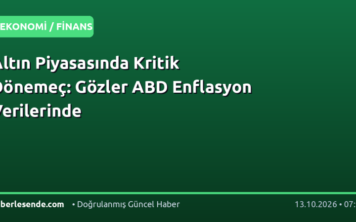 Altın Piyasasında Kritik Dönemeç: Gözler ABD Enflasyon Verilerinde