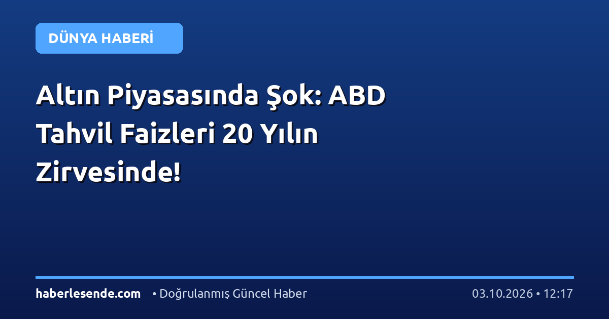 Altın Piyasasında Şok: ABD Tahvil Faizleri 20 Yılın Zirvesinde!
