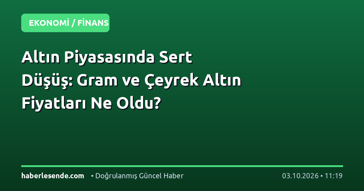 Altın Piyasasında Sert Düşüş: Gram ve Çeyrek Altın Fiyatları Ne Oldu?
