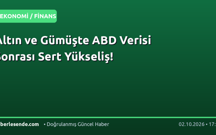 Altın ve Gümüşte ABD Verisi Sonrası Sert Yükseliş!