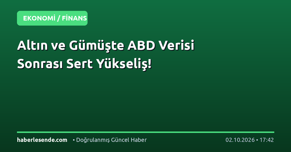 Altın ve Gümüşte ABD Verisi Sonrası Sert Yükseliş!