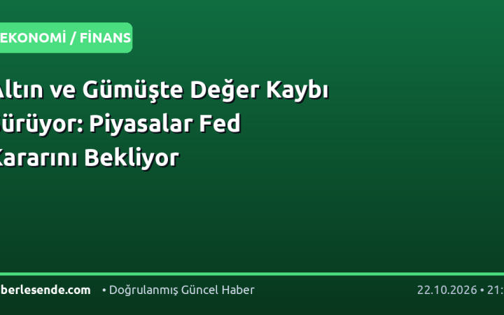Altın ve Gümüşte Değer Kaybı Sürüyor: Piyasalar Fed Kararını Bekliyor