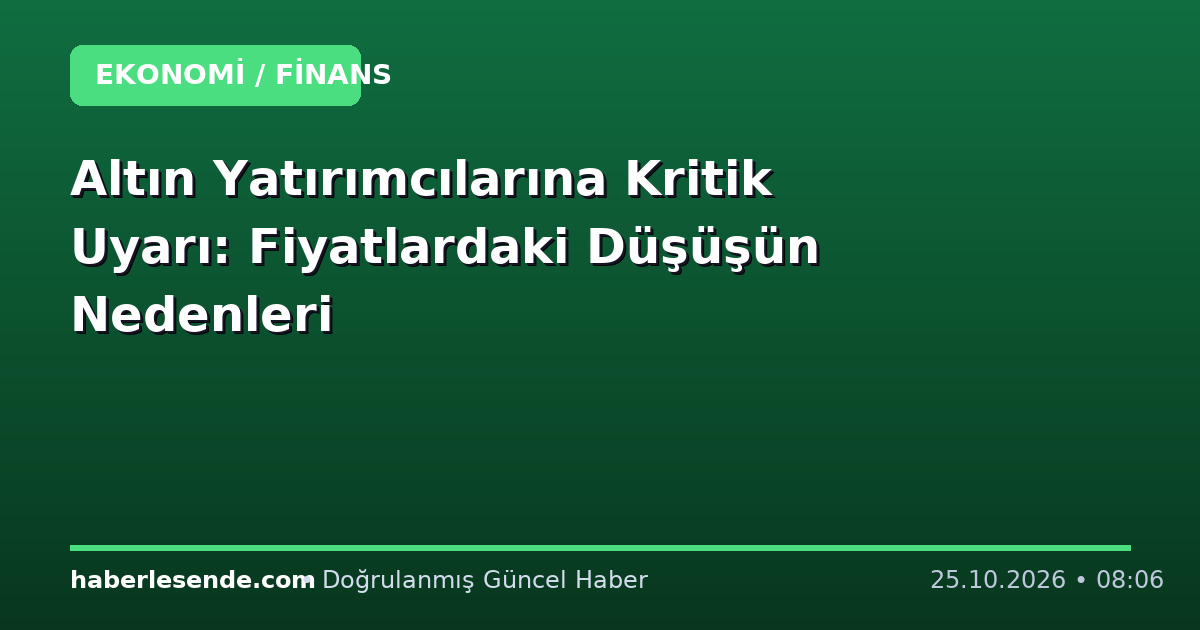 Altın Yatırımcılarına Kritik Uyarı: Fiyatlardaki Düşüşün Nedenleri