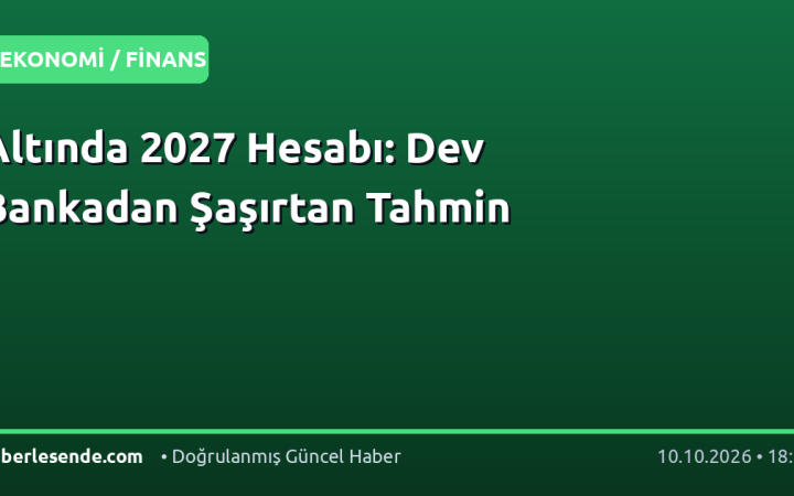 Altında 2027 Hesabı: Dev Bankadan Şaşırtan Tahmin