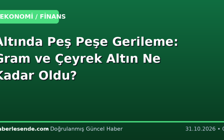 Altında Peş Peşe Gerileme: Gram ve Çeyrek Altın Ne Kadar Oldu?