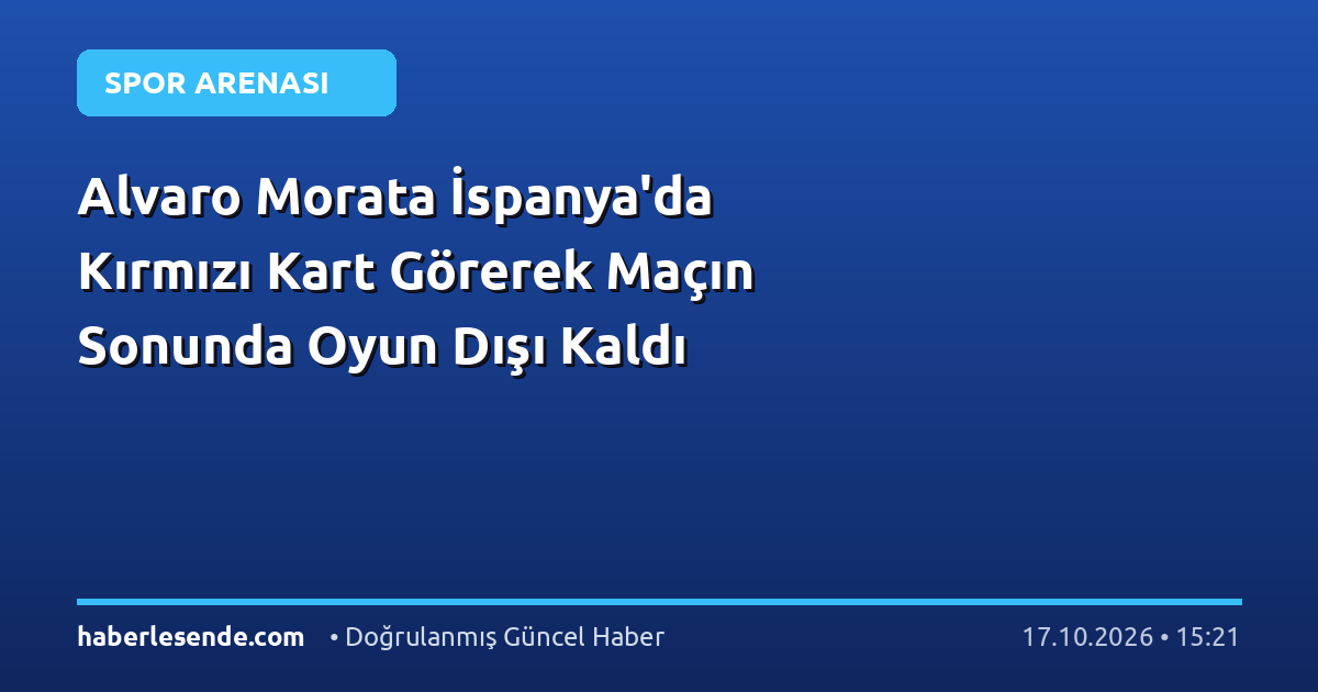 Alvaro Morata İspanya'da Kırmızı Kart Görerek Maçın Sonunda Oyun Dışı Kaldı