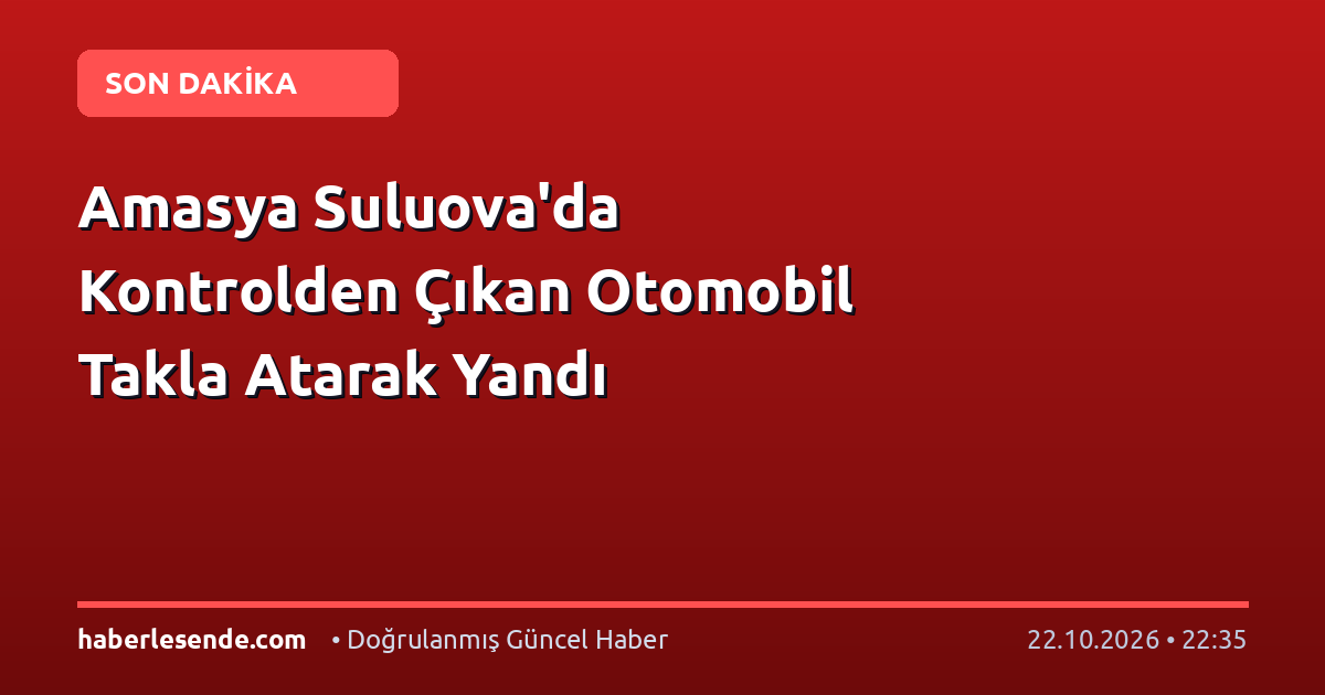 Amasya Suluova'da Kontrolden Çıkan Otomobil Takla Atarak Yandı