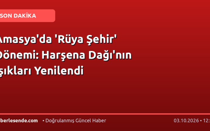 Amasya'da 'Rüya Şehir' Dönemi: Harşena Dağı'nın Işıkları Yenilendi