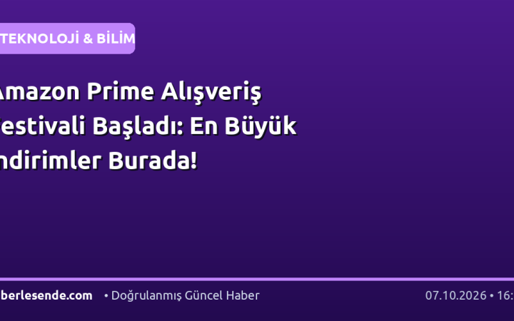 Amazon Prime Alışveriş Festivali Başladı: En Büyük İndirimler Burada!