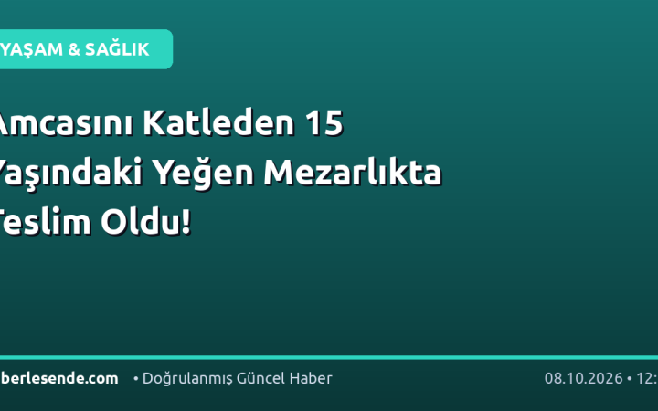 Amcasını Katleden 15 Yaşındaki Yeğen Mezarlıkta Teslim Oldu!