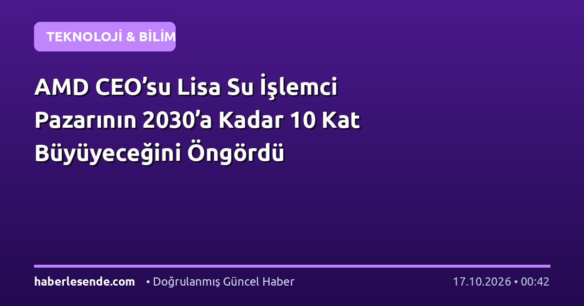 AMD CEO’su Lisa Su İşlemci Pazarının 2030’a Kadar 10 Kat Büyüyeceğini Öngördü