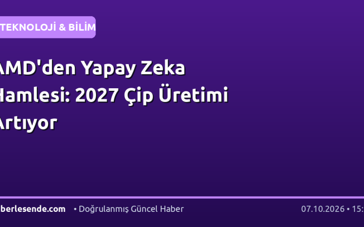 AMD'den Yapay Zeka Hamlesi: 2027 Çip Üretimi Artıyor