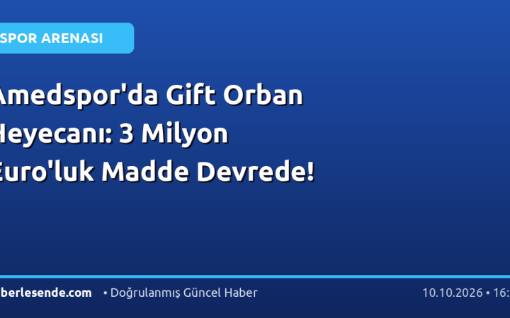 Amedspor'da Gift Orban Heyecanı: 3 Milyon Euro'luk Madde Devrede!