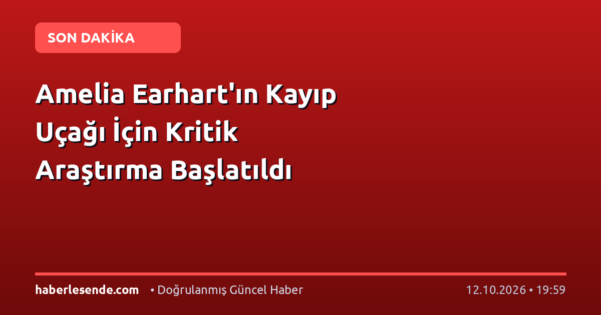 Amelia Earhart'ın Kayıp Uçağı İçin Kritik Araştırma Başlatıldı