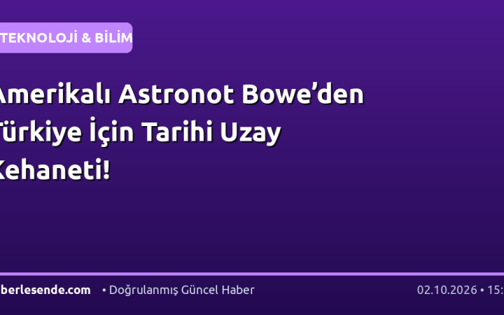 Amerikalı Astronot Bowe’den Türkiye İçin Tarihi Uzay Kehaneti!