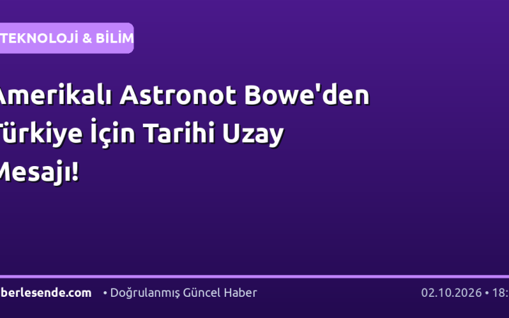 Amerikalı Astronot Bowe'den Türkiye İçin Tarihi Uzay Mesajı!