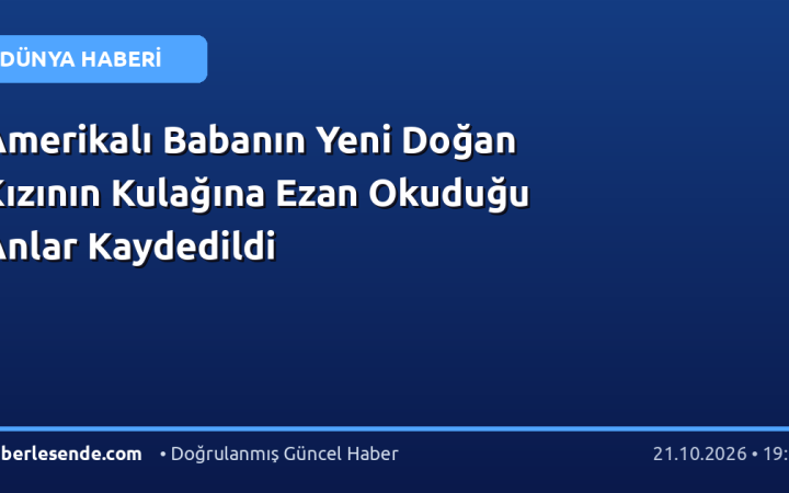 Amerikalı Babanın Yeni Doğan Kızının Kulağına Ezan Okuduğu Anlar Kaydedildi