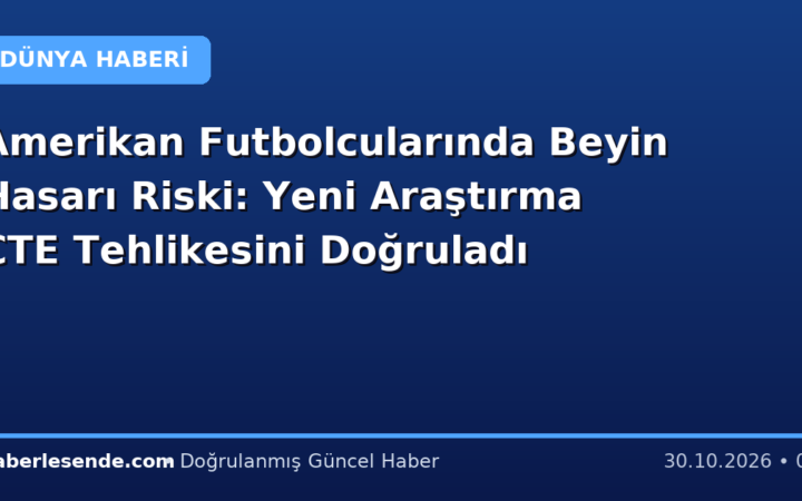 Amerikan Futbolcularında Beyin Hasarı Riski: Yeni Araştırma CTE Tehlikesini Doğruladı