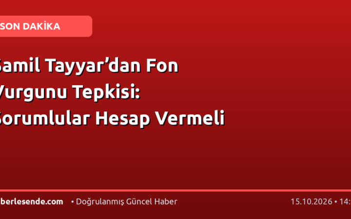 Şamil Tayyar’dan Fon Vurgunu Tepkisi: Sorumlular Hesap Vermeli