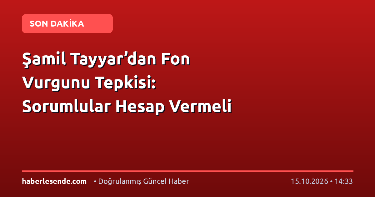 Şamil Tayyar’dan Fon Vurgunu Tepkisi: Sorumlular Hesap Vermeli