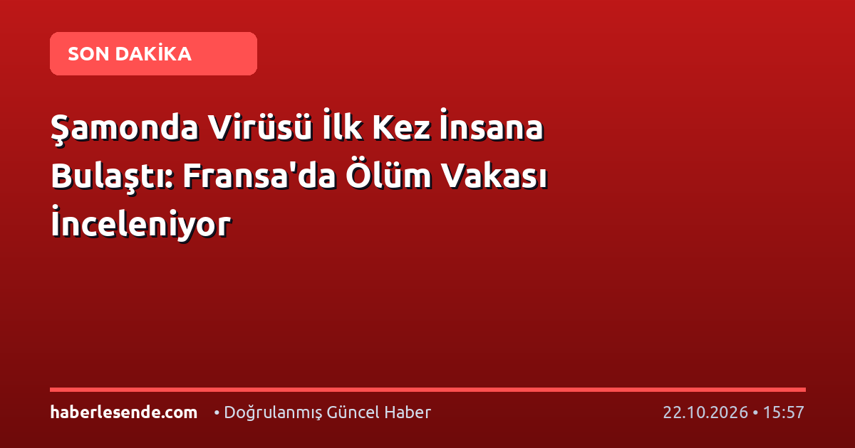 Şamonda Virüsü İlk Kez İnsana Bulaştı: Fransa'da Ölüm Vakası İnceleniyor