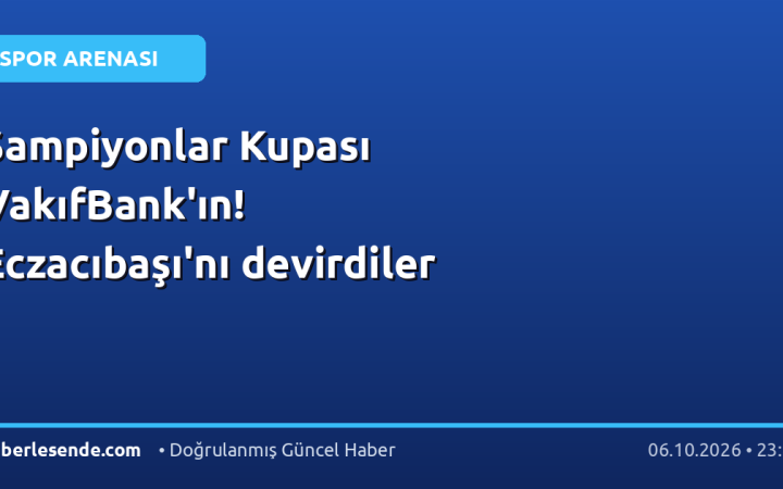 Şampiyonlar Kupası VakıfBank'ın! Eczacıbaşı'nı devirdiler