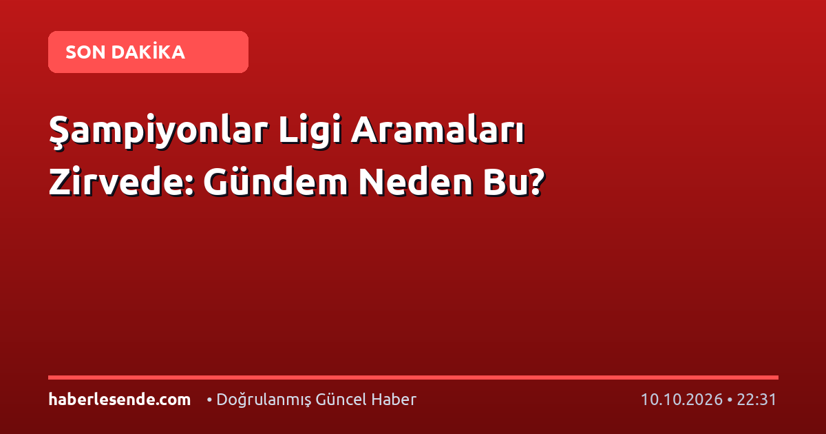 Şampiyonlar Ligi Aramaları Zirvede: Gündem Neden Bu?