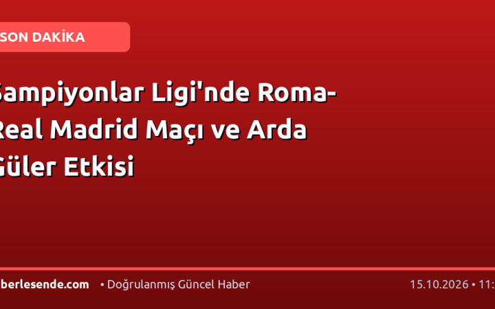 Şampiyonlar Ligi'nde Roma-Real Madrid Maçı ve Arda Güler Etkisi