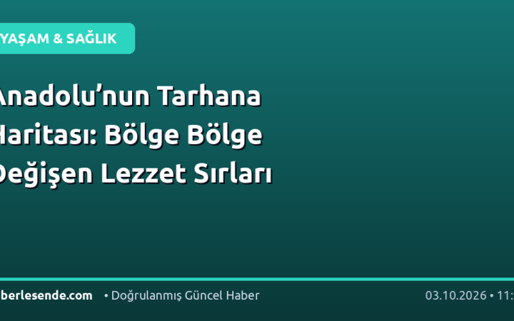Anadolu’nun Tarhana Haritası: Bölge Bölge Değişen Lezzet Sırları