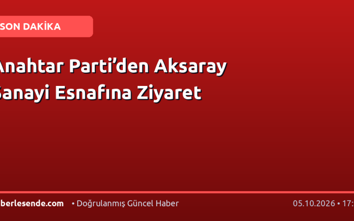 Anahtar Parti’den Aksaray Sanayi Esnafına Ziyaret