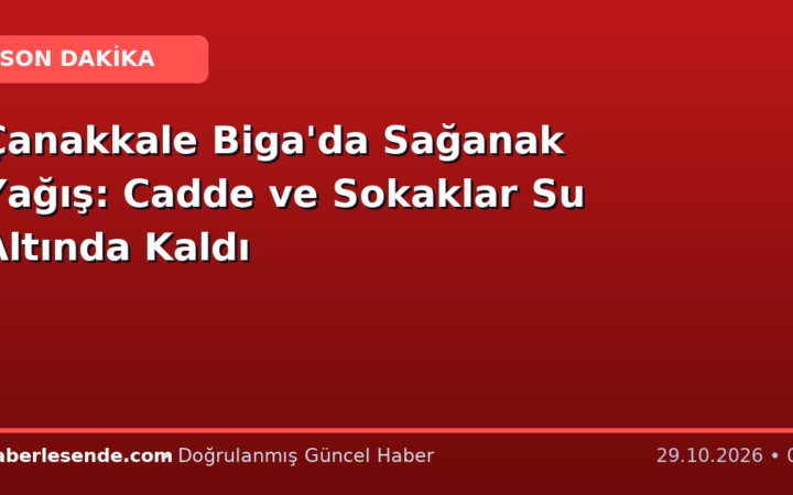 Çanakkale Biga'da Sağanak Yağış: Cadde ve Sokaklar Su Altında Kaldı