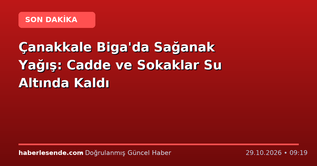 Çanakkale Biga'da Sağanak Yağış: Cadde ve Sokaklar Su Altında Kaldı