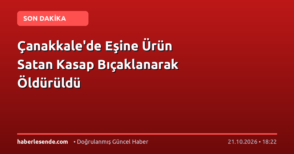 Çanakkale'de Eşine Ürün Satan Kasap Bıçaklanarak Öldürüldü