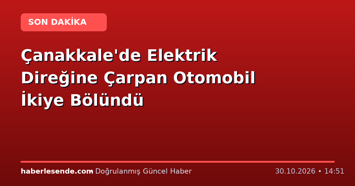 Çanakkale'de Elektrik Direğine Çarpan Otomobil İkiye Bölündü