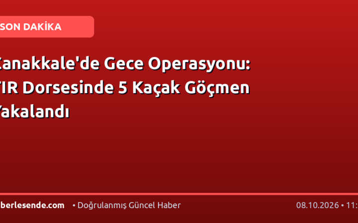 Çanakkale'de Gece Operasyonu: TIR Dorsesinde 5 Kaçak Göçmen Yakalandı