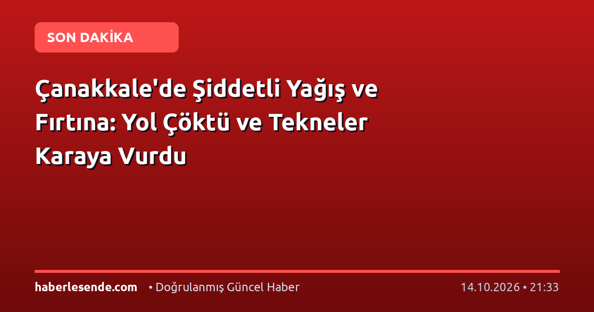 Çanakkale'de Şiddetli Yağış ve Fırtına: Yol Çöktü ve Tekneler Karaya Vurdu