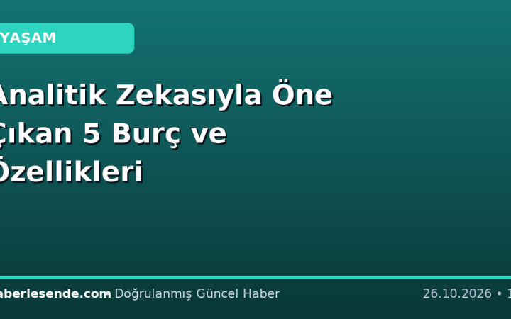 Analitik Zekasıyla Öne Çıkan 5 Burç ve Özellikleri