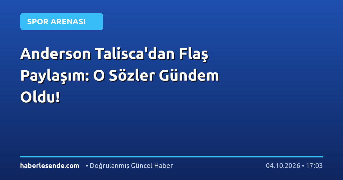 Anderson Talisca'dan Flaş Paylaşım: O Sözler Gündem Oldu!