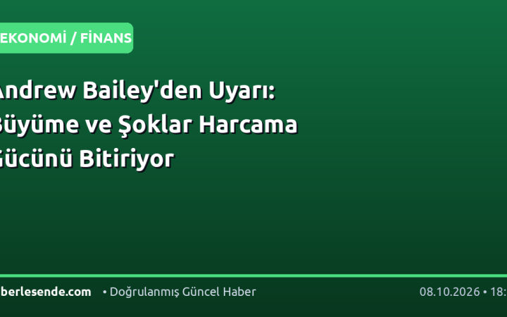 Andrew Bailey'den Uyarı: Büyüme ve Şoklar Harcama Gücünü Bitiriyor