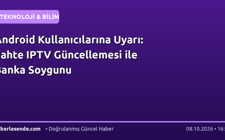 Android Kullanıcılarına Uyarı: Sahte IPTV Güncellemesi ile Banka Soygunu