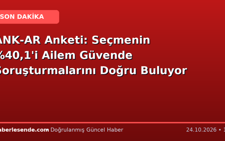 ANK-AR Anketi: Seçmenin ,1'i Ailem Güvende Soruşturmalarını Doğru Buluyor
