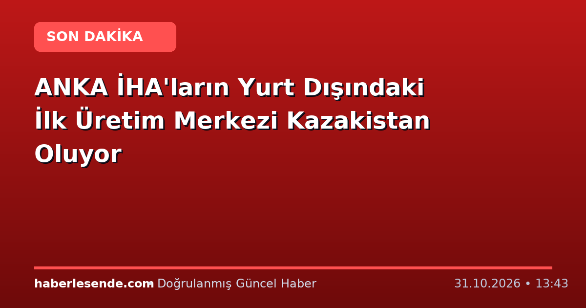 ANKA İHA'ların Yurt Dışındaki İlk Üretim Merkezi Kazakistan Oluyor