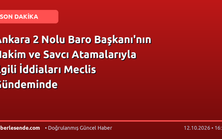 Ankara 2 Nolu Baro Başkanı'nın Hakim ve Savcı Atamalarıyla İlgili İddiaları Meclis Gündeminde