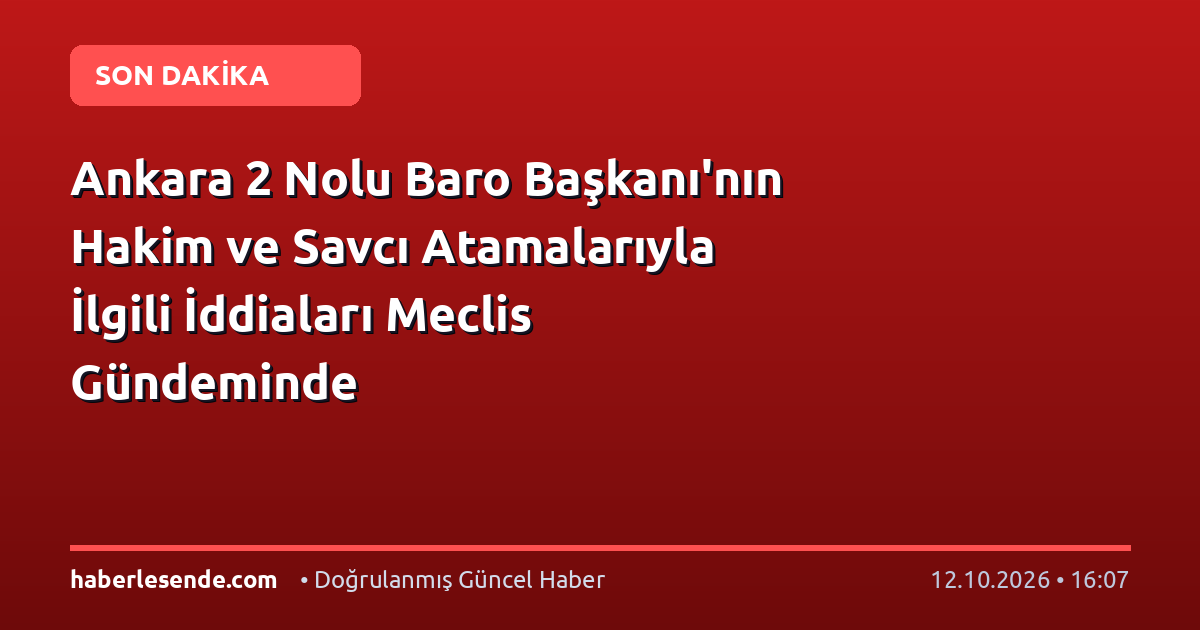 Ankara 2 Nolu Baro Başkanı'nın Hakim ve Savcı Atamalarıyla İlgili İddiaları Meclis Gündeminde