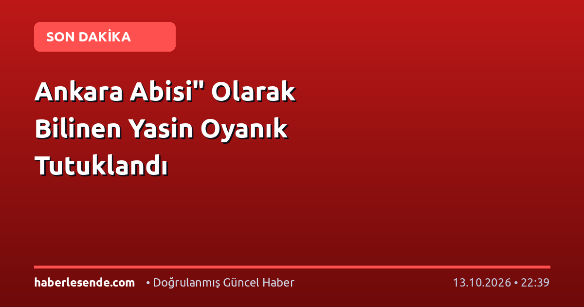 Ankara Abisi" Olarak Bilinen Yasin Oyanık Tutuklandı