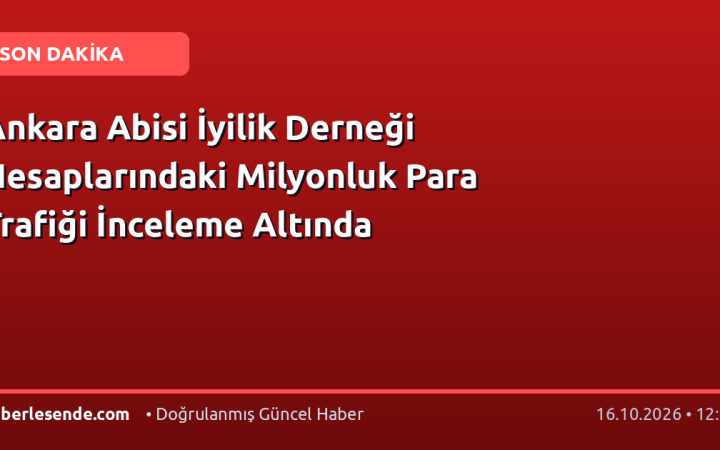 Ankara Abisi İyilik Derneği Hesaplarındaki Milyonluk Para Trafiği İnceleme Altında