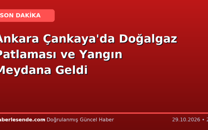 Ankara Çankaya'da Doğalgaz Patlaması ve Yangın Meydana Geldi